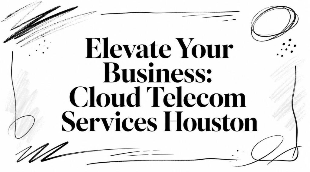Text graphic with bold black lettering reads, "Elevate Your Business: Cloud Telecom Services Houston," surrounded by abstract black line doodles on a white background.